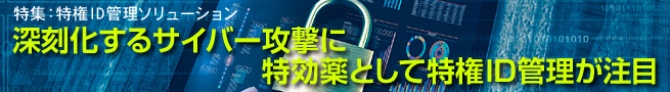 深刻化するサイバー攻撃に特効薬として特権ID管理が注目