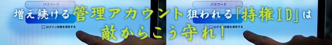 増え続ける管理アカウント、狙われる「特権ID」は敵からこう守れ!