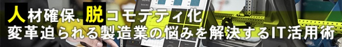 人材確保、脱コモデティ化 変革迫られる製造業の悩みを解決するIT活用術