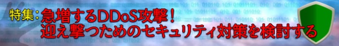 特集:急増するDDoS攻撃!迎え撃つためのセキュリティ対策を検討する