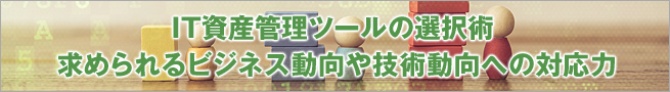 IT資産管理ツールの選択術:求められるビジネス動向や技術動向への対応力