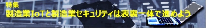 製造業IoTと製造業セキュリティは表裏一体で進めよう